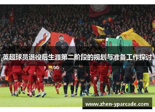 英超球员退役后生涯第二阶段的规划与准备工作探讨