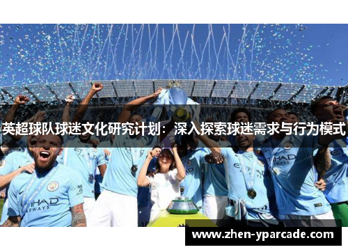 英超球队球迷文化研究计划：深入探索球迷需求与行为模式