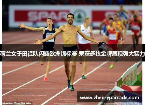 荷兰女子田径队闪耀欧洲锦标赛 荣获多枚金牌展现强大实力