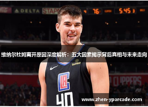 维纳尔杜姆离开原因深度解析:五大因素揭示背后真相与未来走向 维纳尔杜姆离开原因深度解析:五大因素揭示背后真相与未来走向