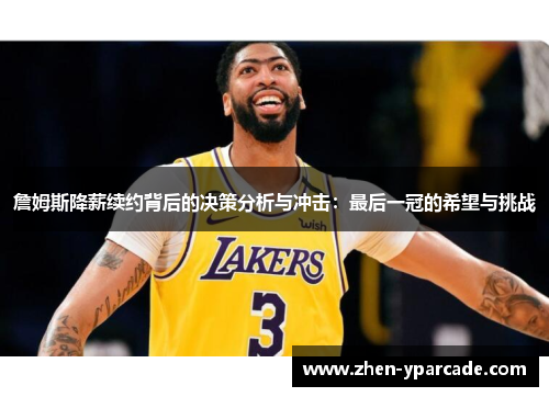 詹姆斯降薪续约背后的决策分析与冲击：最后一冠的希望与挑战