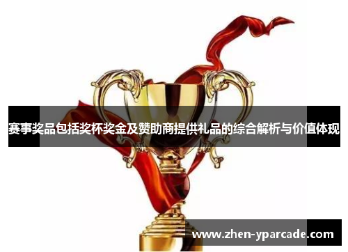 赛事奖品包括奖杯奖金及赞助商提供礼品的综合解析与价值体现