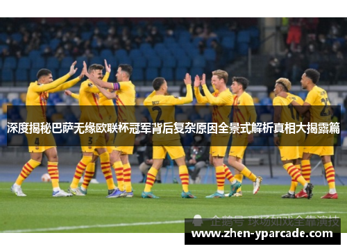 深度揭秘巴萨无缘欧联杯冠军背后复杂原因全景式解析真相大揭露篇 深度揭秘巴萨无缘欧联杯冠军背后复杂原因全景式解析真相大揭露篇