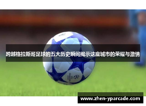 跨越格拉斯哥足球的五大历史瞬间揭示这座城市的荣耀与激情