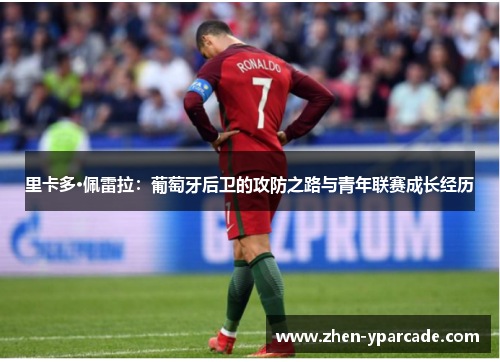 里卡多·佩雷拉：葡萄牙后卫的攻防之路与青年联赛成长经历