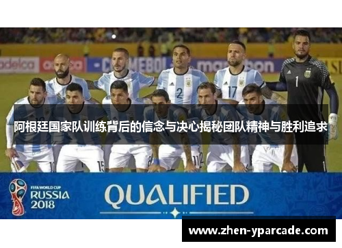 阿根廷国家队训练背后的信念与决心揭秘团队精神与胜利追求