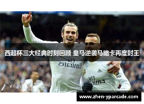 西超杯三大经典时刻回顾 皇马逆袭马略卡再度封王