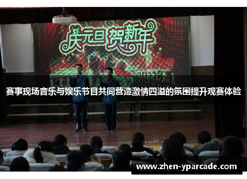 赛事现场音乐与娱乐节目共同营造激情四溢的氛围提升观赛体验