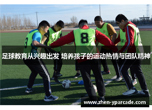 足球教育从兴趣出发 培养孩子的运动热情与团队精神