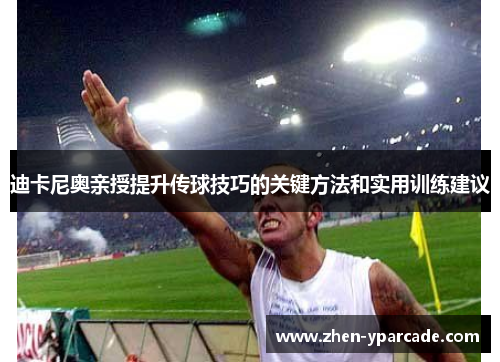 迪卡尼奥亲授提升传球技巧的关键方法和实用训练建议 迪卡尼奥亲授提升传球技巧的关键方法和实用训练建议