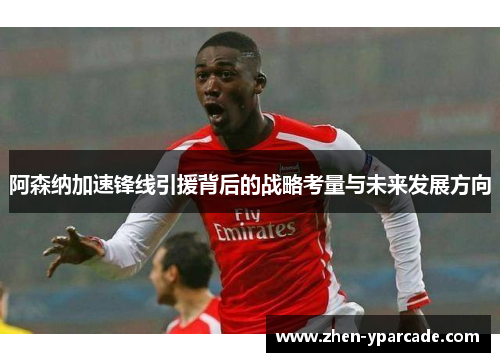 阿森纳加速锋线引援背后的战略考量与未来发展方向