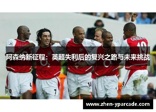 阿森纳新征程：英超失利后的复兴之路与未来挑战