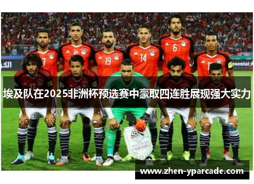 埃及队在2025非洲杯预选赛中豪取四连胜展现强大实力
