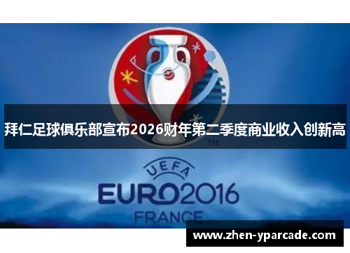 拜仁足球俱乐部宣布2026财年第二季度商业收入创新高