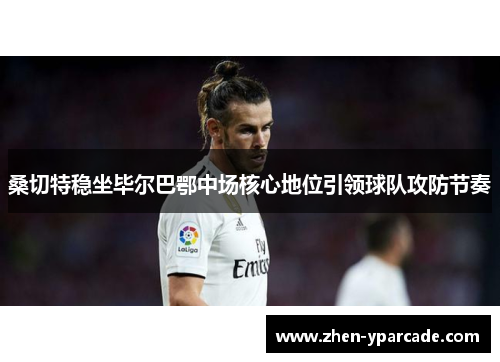 桑切特稳坐毕尔巴鄂中场核心地位引领球队攻防节奏