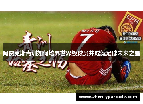 阿贾克斯青训如何培养世界级球员并成就足球未来之星