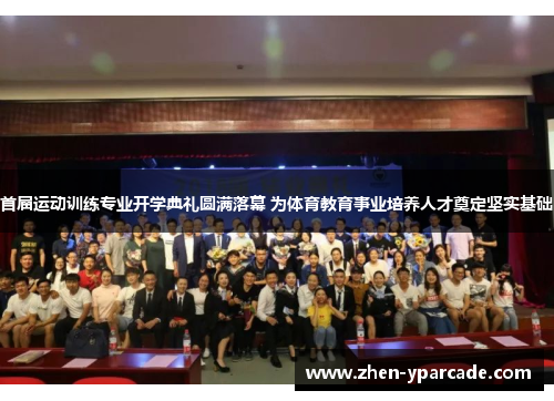 首届运动训练专业开学典礼圆满落幕 为体育教育事业培养人才奠定坚实基础