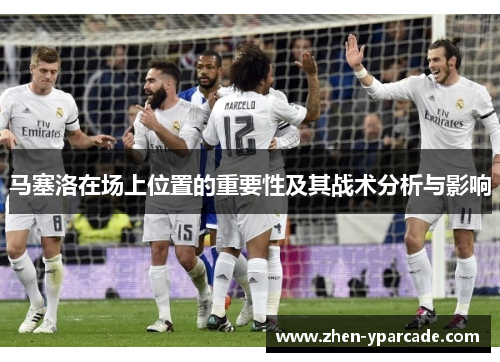 马塞洛在场上位置的重要性及其战术分析与影响