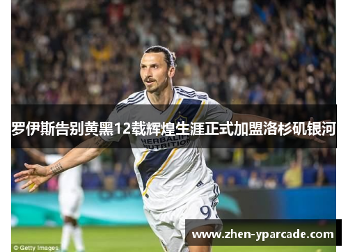 罗伊斯告别黄黑12载辉煌生涯正式加盟洛杉矶银河 罗伊斯告别黄黑12载辉煌生涯正式加盟洛杉矶银河