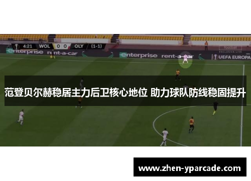 范登贝尔赫稳居主力后卫核心地位 助力球队防线稳固提升 范登贝尔赫稳居主力后卫核心地位 助力球队防线稳固提升